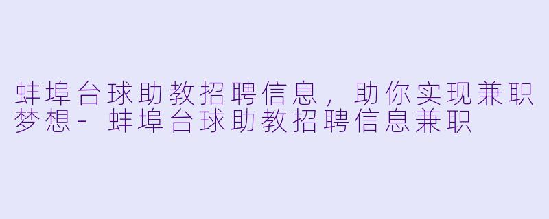 蚌埠台球助教招聘信息，助你实现兼职梦想-蚌埠台球助教招聘信息兼职