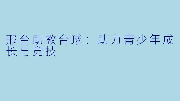 邢台助教台球：助力青少年成长与竞技
