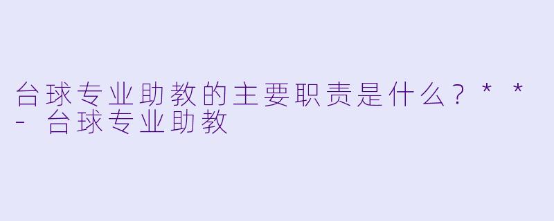 台球专业助教的主要职责是什么？**