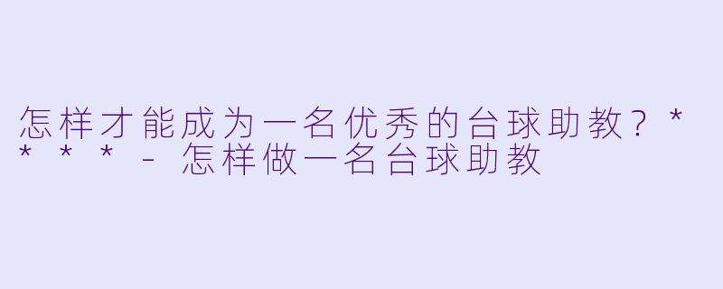 怎样才能成为一名优秀的台球助教?****