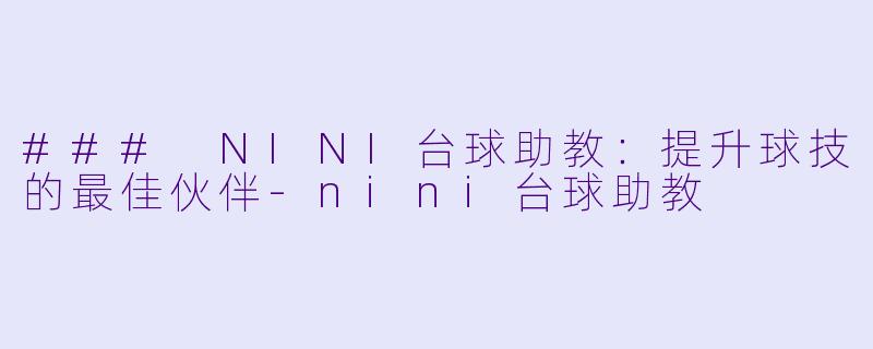 ### NINI台球助教：提升球技的最佳伙伴-nini台球助教