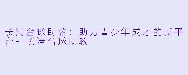 长清台球助教:助力青少年成才的新平台