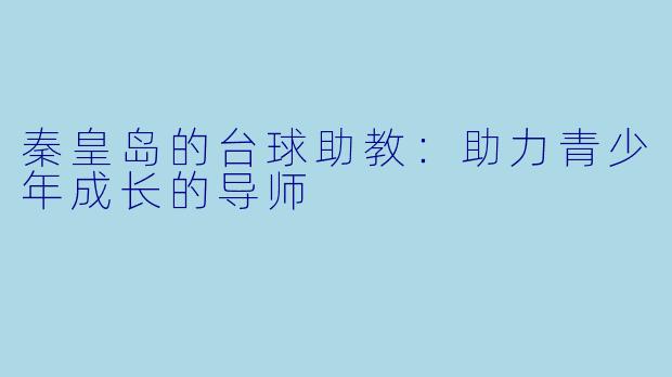 秦皇岛的台球助教：助力青少年成长的导师