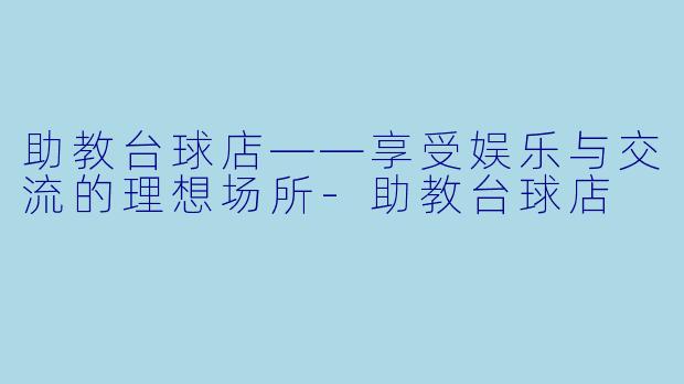 助教台球店——享受娱乐与交流的理想场所