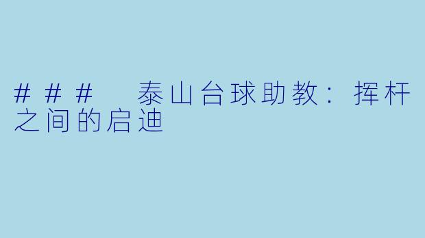 ### 泰山台球助教：挥杆之间的启迪