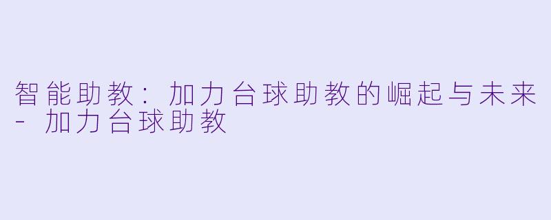 智能助教：加力台球助教的崛起与未来-加力台球助教