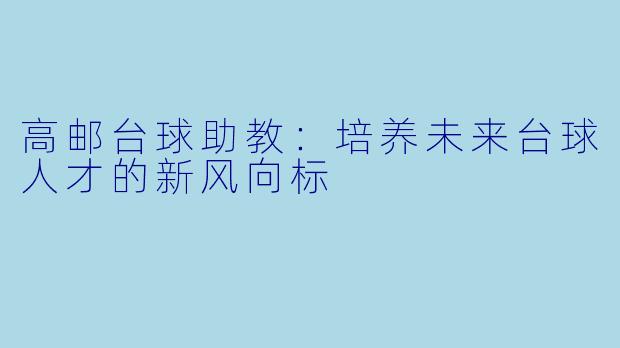 高邮台球助教：培养未来台球人才的新风向标
