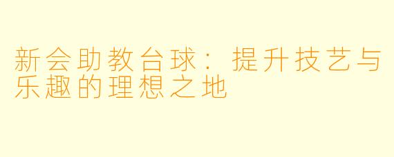 新会助教台球:提升技艺与乐趣的理想之地