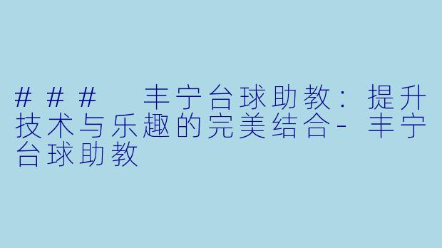 ### 丰宁台球助教：提升技术与乐趣的完美结合-丰宁台球助教