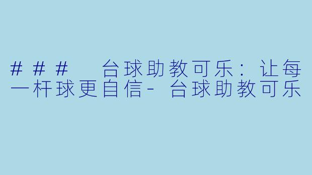 ### 台球助教可乐：让每一杆球更自信-台球助教可乐