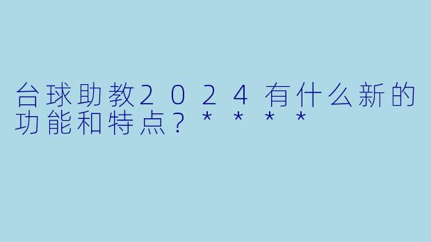 台球助教2024有什么新的功能和特点?****