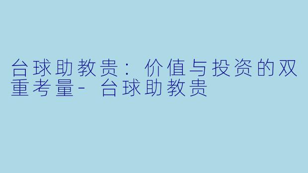 台球助教贵：价值与投资的双重考量-台球助教贵