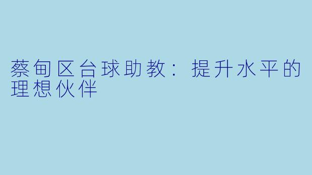 蔡甸区台球助教：提升水平的理想伙伴