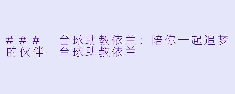 ### 台球助教依兰：陪你一起追梦的伙伴-台球助教依兰