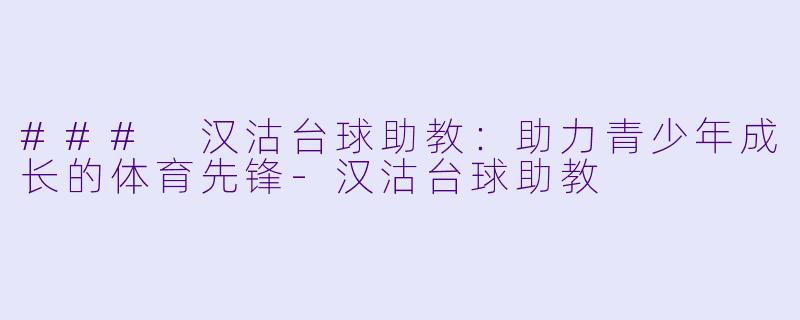### 汉沽台球助教：助力青少年成长的体育先锋-汉沽台球助教
