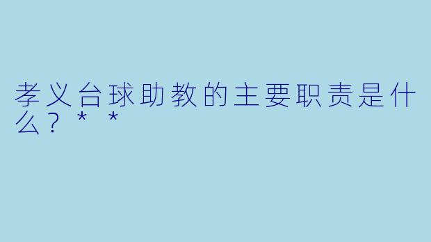 孝义台球助教的主要职责是什么?**