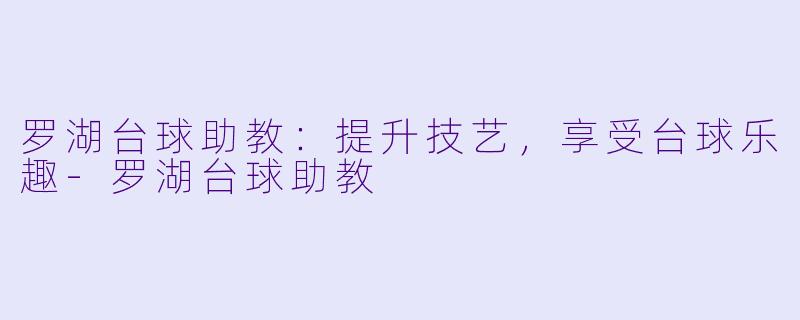 罗湖台球助教:提升技艺,享受台球乐趣