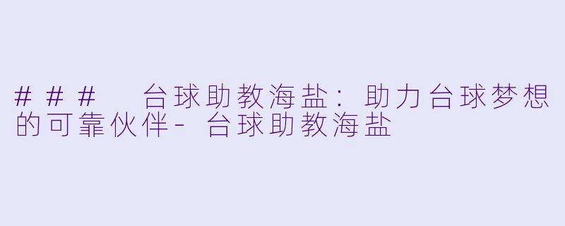 ### 台球助教海盐:助力台球梦想的可靠伙伴