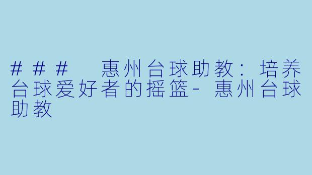 ### 惠州台球助教：培养台球爱好者的摇篮-惠州台球助教