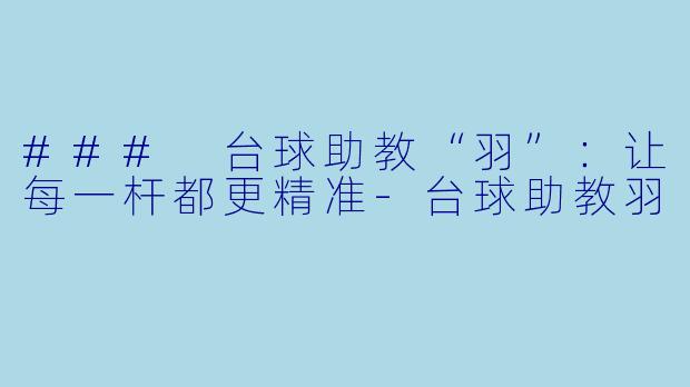 ### 台球助教“羽”：让每一杆都更精准-台球助教羽