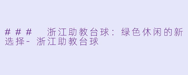 ### 浙江助教台球:绿色休闲的新选择