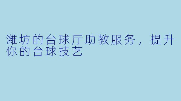 潍坊的台球厅助教服务,提升你的台球技艺
