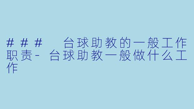 ### 台球助教的一般工作职责-台球助教一般做什么工作