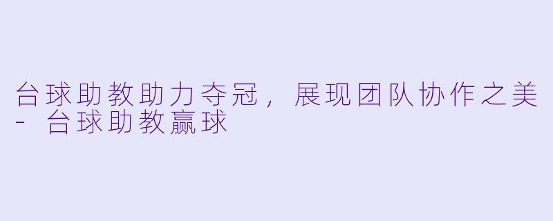 台球助教助力夺冠,展现团队协作之美