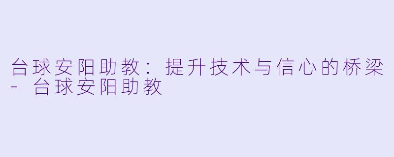 台球安阳助教:提升技术与信心的桥梁