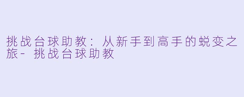 挑战台球助教：从新手到高手的蜕变之旅-挑战台球助教