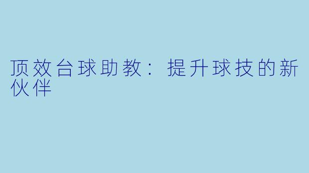 顶效台球助教:提升球技的新伙伴