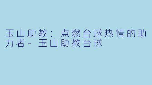 玉山助教：点燃台球热情的助力者-玉山助教台球