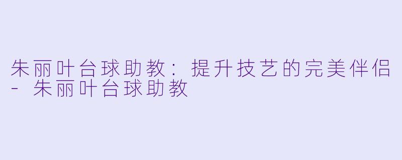 朱丽叶台球助教:提升技艺的完美伴侣