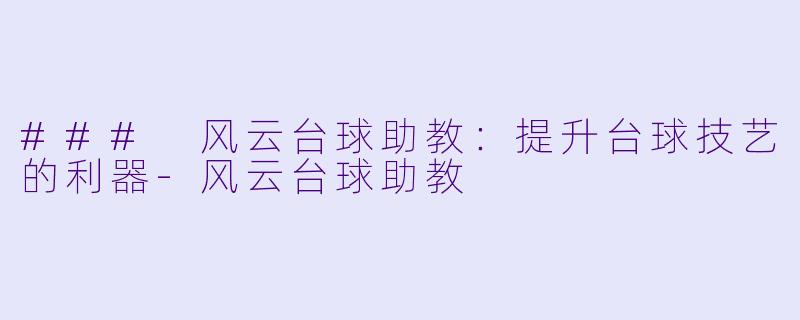 ### 风云台球助教:提升台球技艺的利器