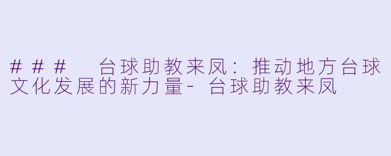 ### 台球助教来凤：推动地方台球文化发展的新力量-台球助教来凤