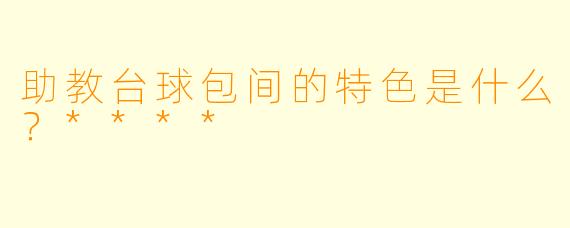 助教台球包间的特色是什么?****