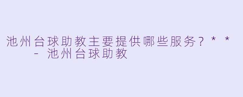 池州台球助教主要提供哪些服务？**  