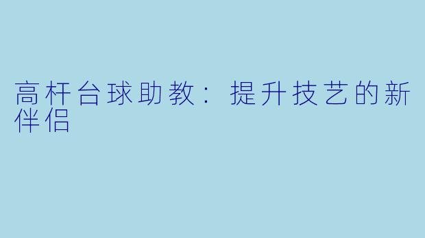 高杆台球助教:提升技艺的新伴侣