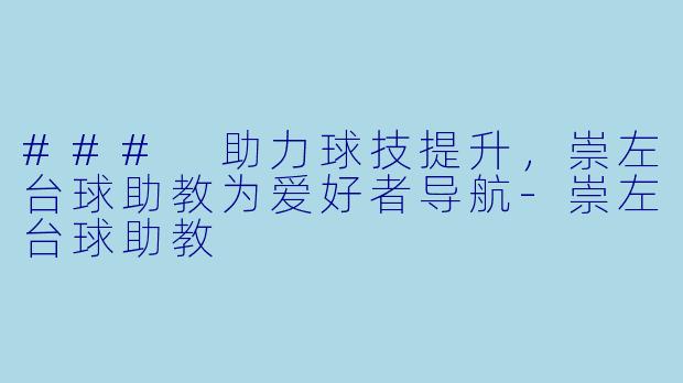 ### 助力球技提升,崇左台球助教为爱好者导航