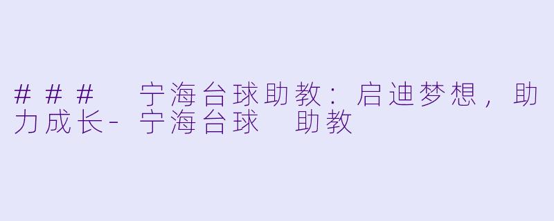 ### 宁海台球助教：启迪梦想，助力成长-宁海台球 助教