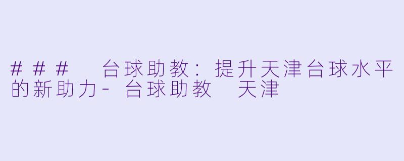 ### 台球助教:提升天津台球水平的新助力