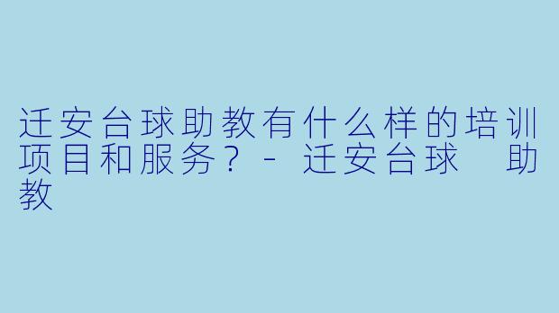 迁安台球助教有什么样的培训项目和服务？