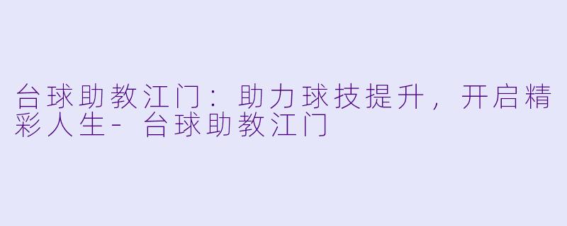 台球助教江门:助力球技提升,开启精彩人生