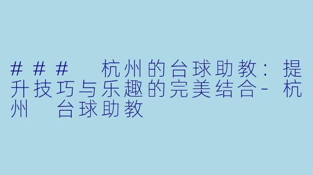 ### 杭州的台球助教：提升技巧与乐趣的完美结合-杭州 台球助教