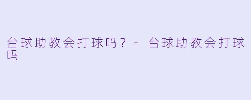 台球助教会打球吗？-台球助教会打球吗