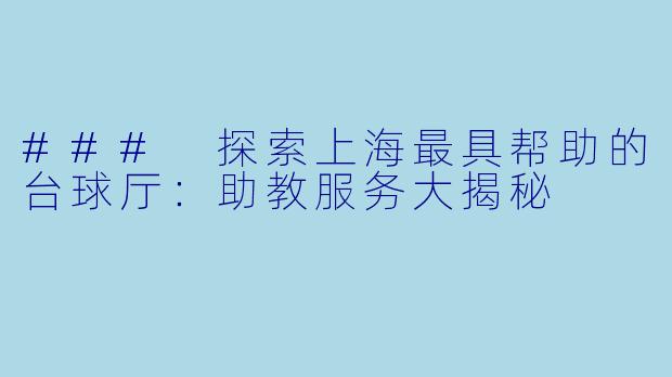 ### 探索上海最具帮助的台球厅：助教服务大揭秘