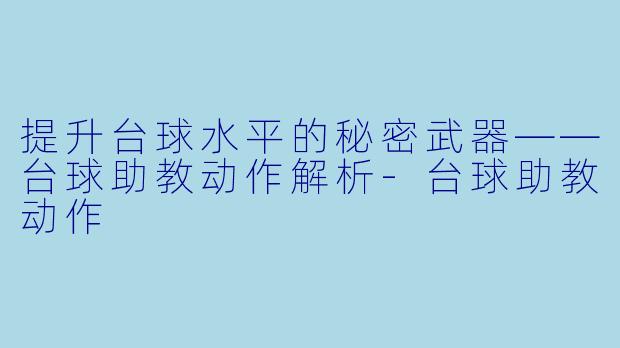 提升台球水平的秘密武器——台球助教动作解析-台球助教动作