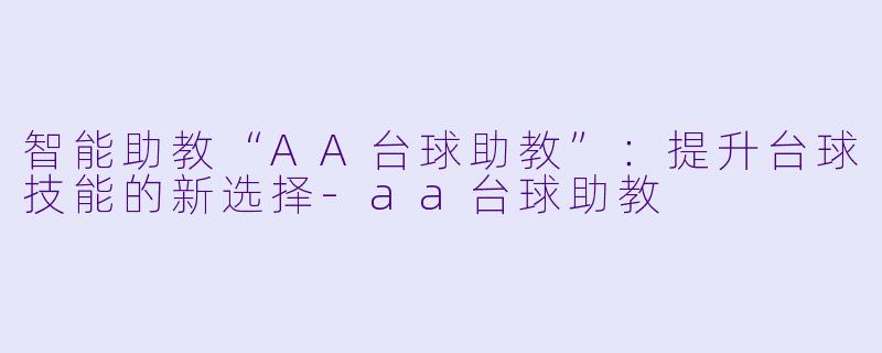 智能助教“AA台球助教”：提升台球技能的新选择-aa台球助教
