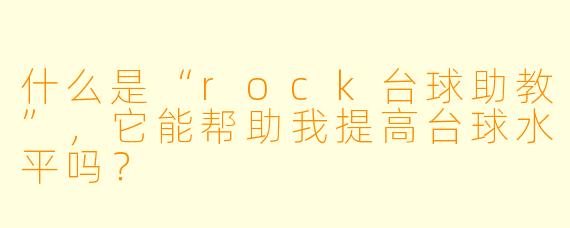 什么是“rock台球助教”,它能帮助我提高台球水平吗?