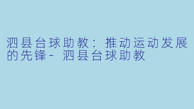 泗县台球助教：推动运动发展的先锋-泗县台球助教